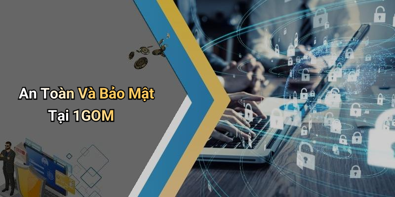 An Toàn Và Bảo Mật Tại 1GOM
