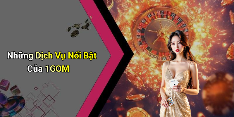 Những Dịch Vụ Nổi Bật Của 1GOM