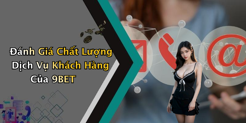 Đánh Giá Chất Lượng Dịch Vụ Khách Hàng Của 9BET