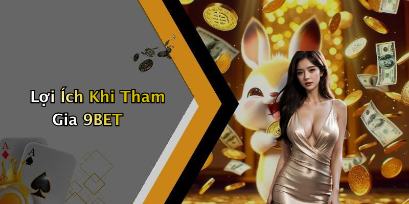 Lợi Ích Khi Tham Gia 9BET
