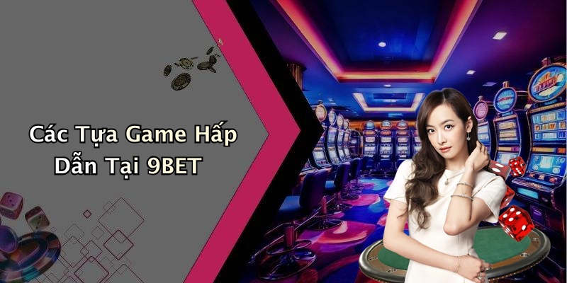 Các Tựa Game Hấp Dẫn Tại 9BET