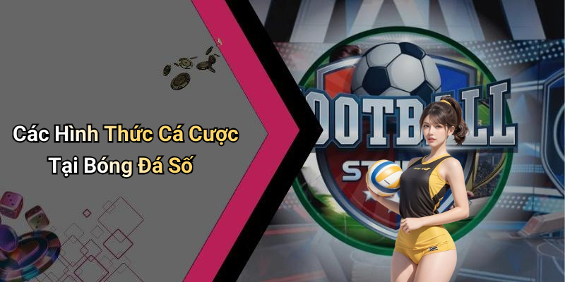 Các Hình Thức Cá Cược Tại Bóng Đá Số
