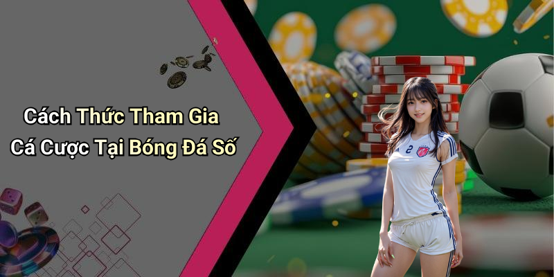 Cách Thức Tham Gia Cá Cược Tại Bóng Đá Số