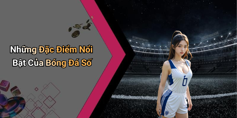 Những Đặc Điểm Nổi Bật Của Bóng Đá Số