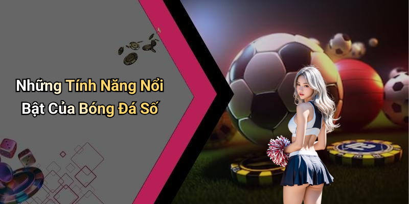 Những Tính Năng Nổi Bật Của Bóng Đá Số