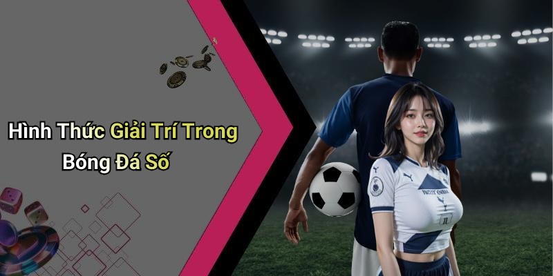 Hình Thức Giải Trí Trong Bóng Đá Số