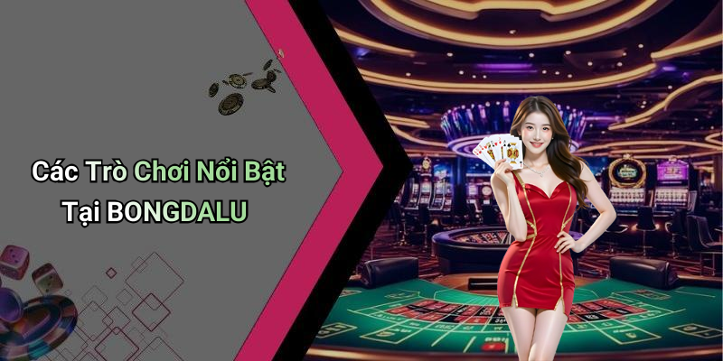 Các Trò Chơi Nổi Bật Tại BONGDALU