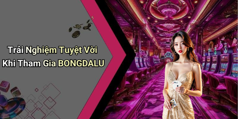 Trải Nghiệm Tuyệt Vời Khi Tham Gia BONGDALU