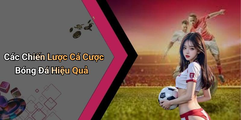 Các Chiến Lược Cá Cược Bóng Đá Hiệu Quả