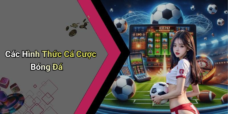 Các Hình Thức Cá Cược Bóng Đá