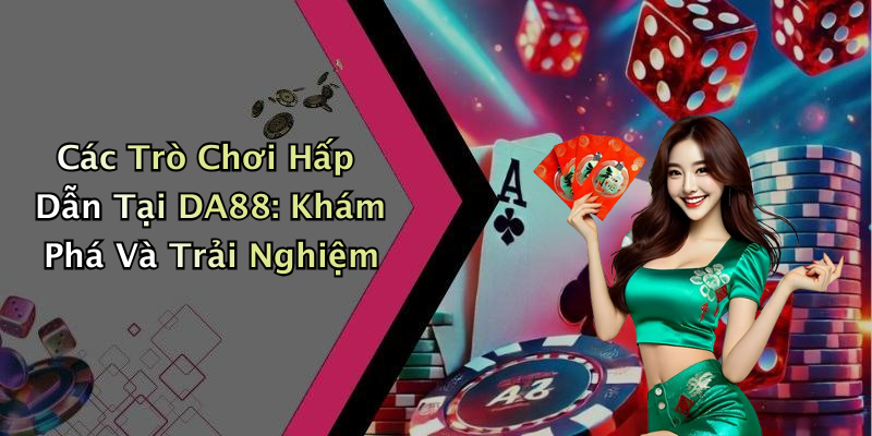 Các Trò Chơi Hấp Dẫn Tại DA88: Khám Phá Và Trải Nghiệm