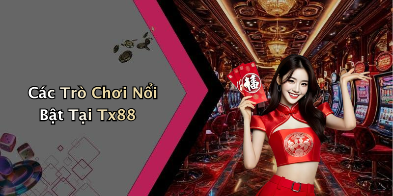 Các Trò Chơi Nổi Bật Tại Tx88
