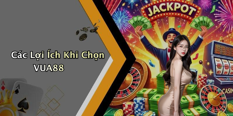 Các Lợi Ích Khi Chọn VUA88