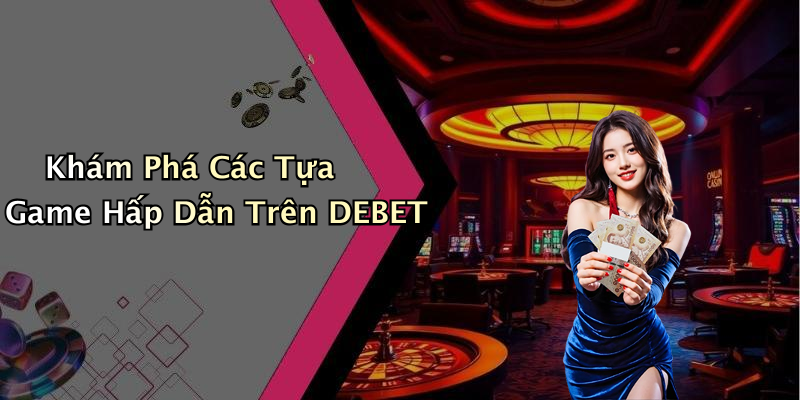 Các Trò Chơi Hấp Dẫn Chỉ Có Tại DEBET