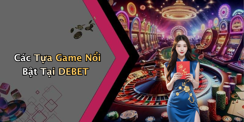 Các Tựa Game Nổi Bật Tại DEBET