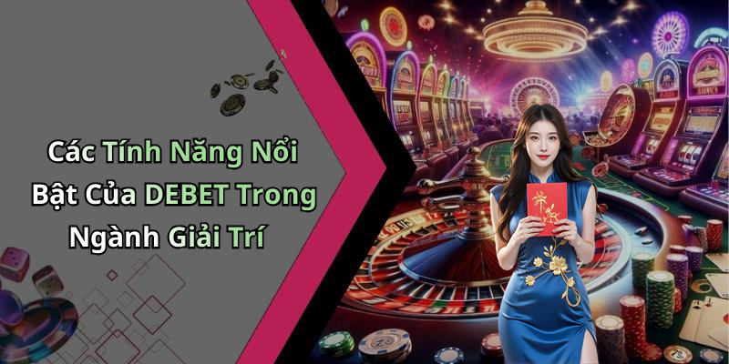 Các Tính Năng Nổi Bật Của DEBET Trong Ngành Giải Trí