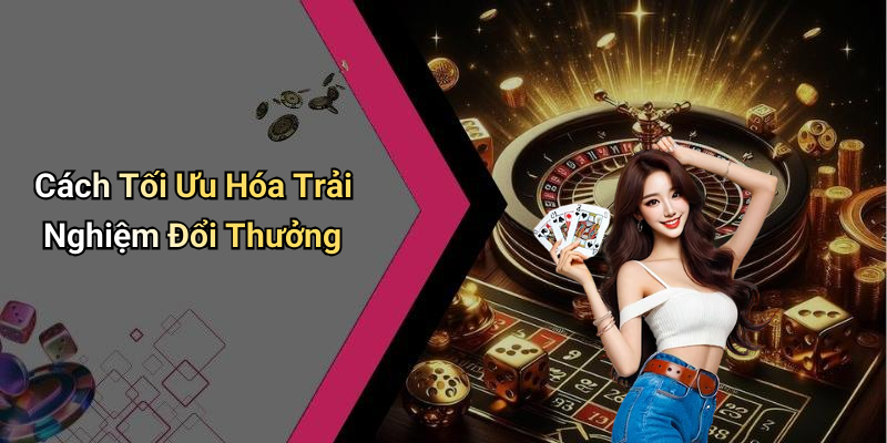 Cách Tối Ưu Hóa Trải Nghiệm Đổi Thưởng