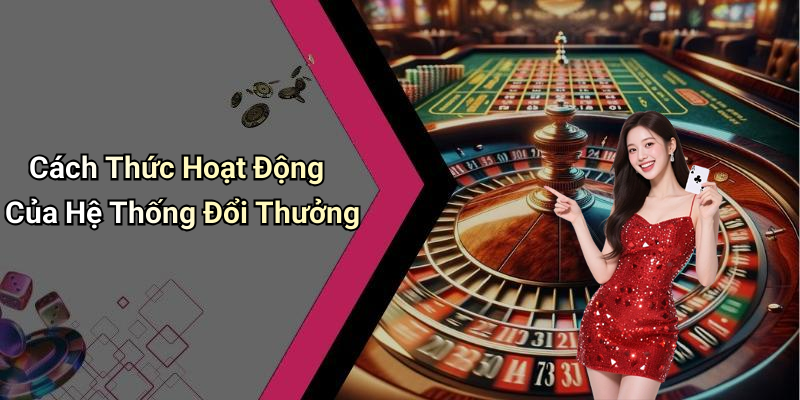Cách Thức Hoạt Động Của Hệ Thống Đổi Thưởng