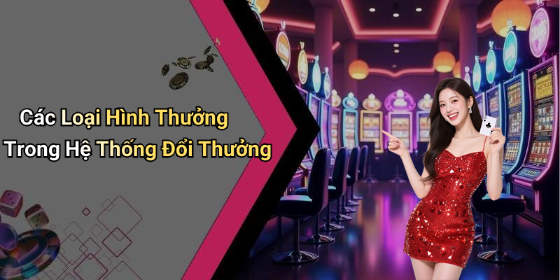 Các Loại Hình Thưởng Trong Hệ Thống Đổi Thưởng