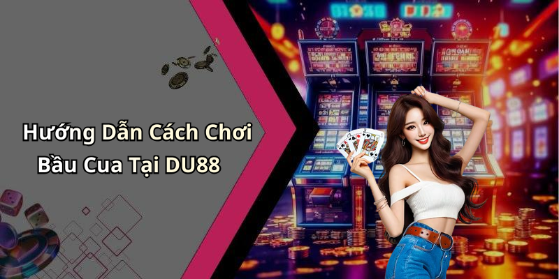 Hướng Dẫn Cách Chơi Bầu Cua Tại DU88