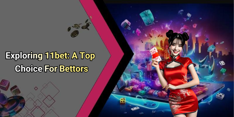 Exploring 11bet: A Top Choice For Bettors