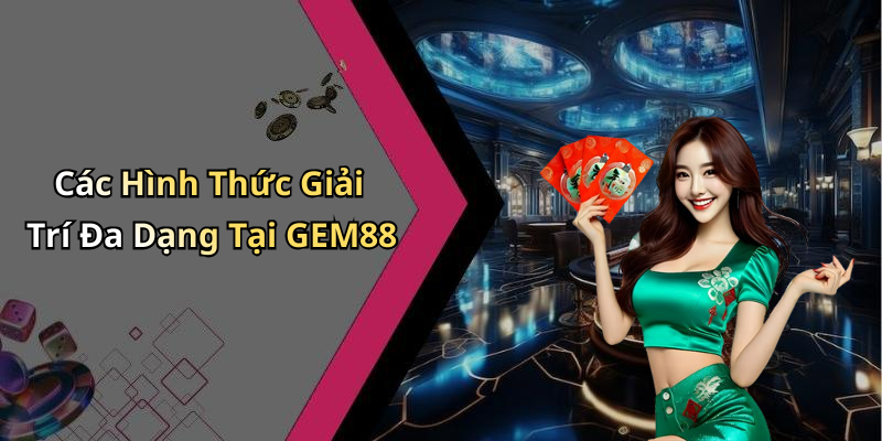 Các Hình Thức Giải Trí Đa Dạng Tại GEM88