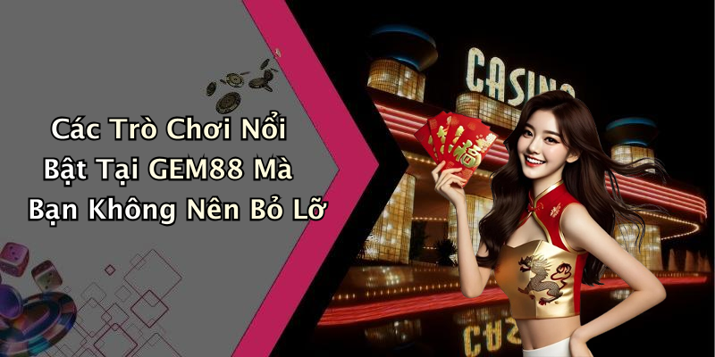 Các Trò Chơi Nổi Bật Tại GEM88 Mà Bạn Không Nên Bỏ Lỡ
