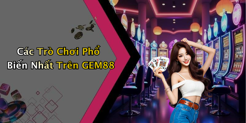 Các Trò Chơi Phổ Biến Nhất Trên GEM88
