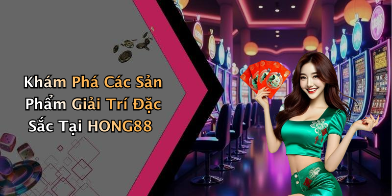 Khám Phá Các Sản Phẩm Giải Trí Đặc Sắc Tại HONG88