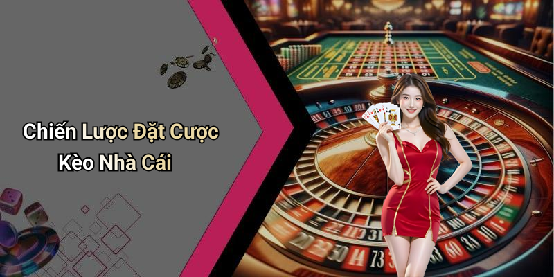 Chiến Lược Đặt Cược Kèo Nhà Cái