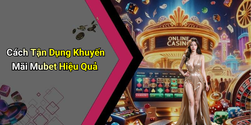 Cách Tận Dụng Khuyến Mãi Mubet Hiệu Quả