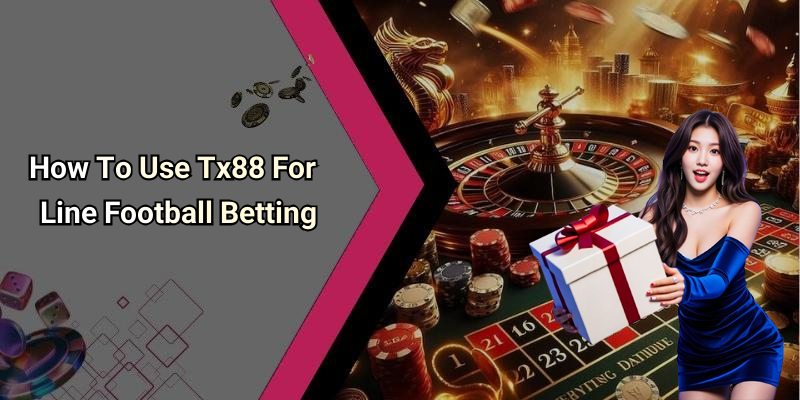How To Use Tx88 For Line Football Betting