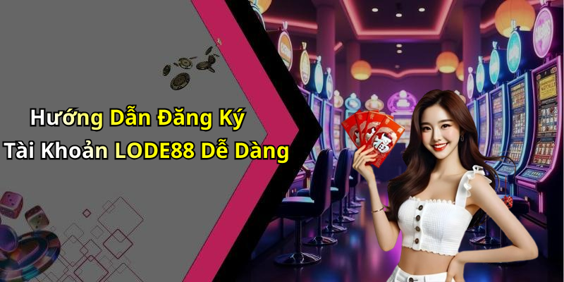 Hướng Dẫn Đăng Ký Tài Khoản LODE88 Dễ Dàng