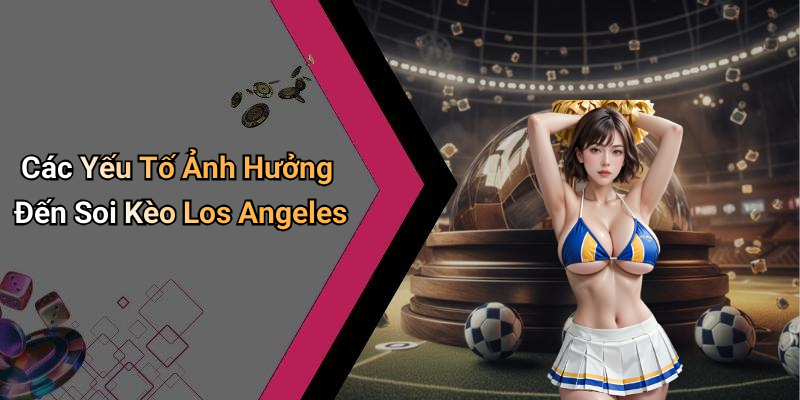 Các Yếu Tố Ảnh Hưởng Đến Soi Kèo Los Angeles