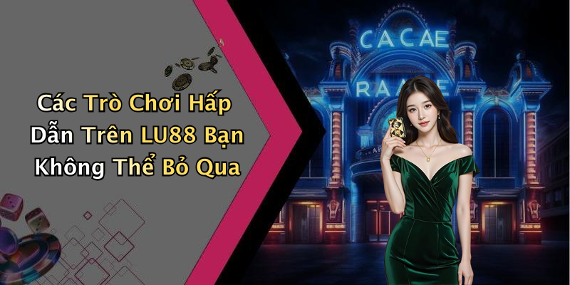 Các Trò Chơi Hấp Dẫn Trên LU88 Bạn Không Thể Bỏ Qua