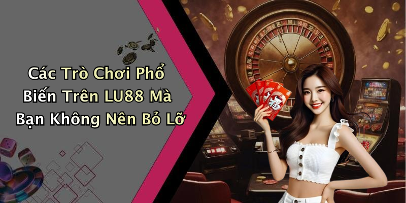 Các Trò Chơi Phổ Biến Trên LU88 Mà Bạn Không Nên Bỏ Lỡ