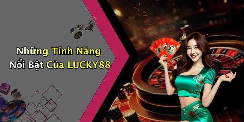 Các Tính Năng Nổi Bật Của LUCKY88 Trong Lĩnh Vực Giải Trí