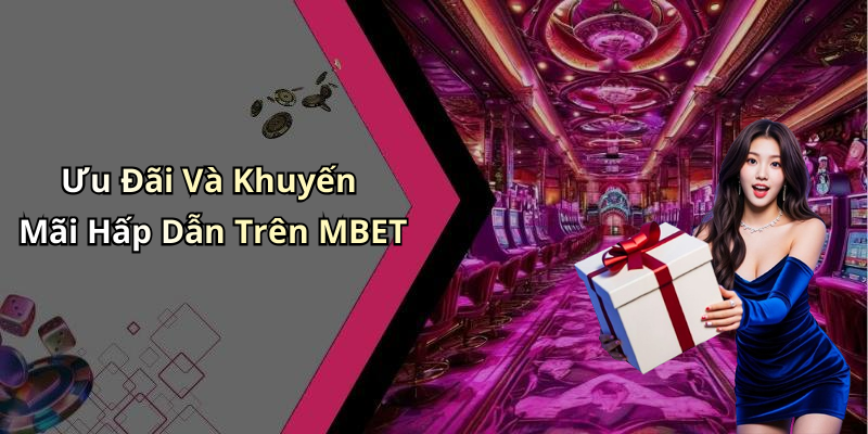 Ưu Đãi Và Khuyến Mãi Hấp Dẫn Trên MBET