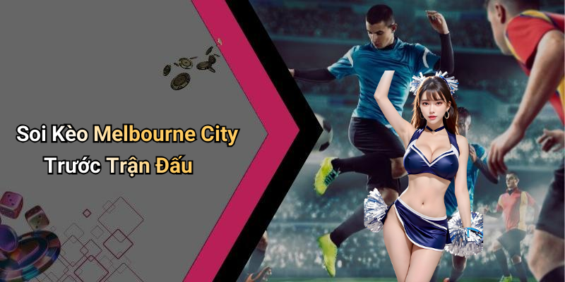 Soi Kèo Melbourne City Trước Trận Đấu