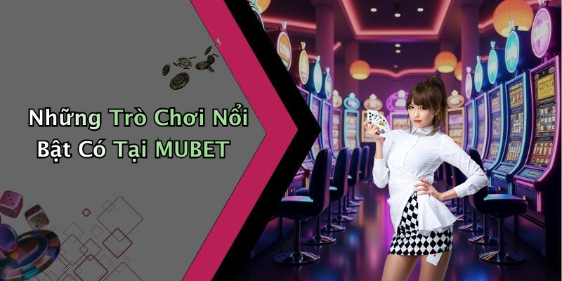 Những Trò Chơi Nổi Bật Có Tại MUBET