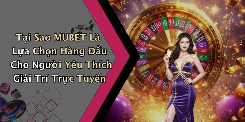 Tại Sao MUBET Là Lựa Chọn Hàng Đầu Cho Người Yêu Thích Giải Trí Trực Tuyến