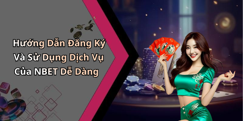 Hướng Dẫn Đăng Ký Và Sử Dụng Dịch Vụ Của NBET Dễ Dàng