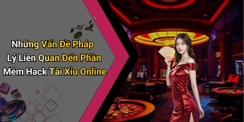 Những Vấn Đề Pháp Lý Liên Quan Đến Phần Mềm Hack Tài Xỉu Online