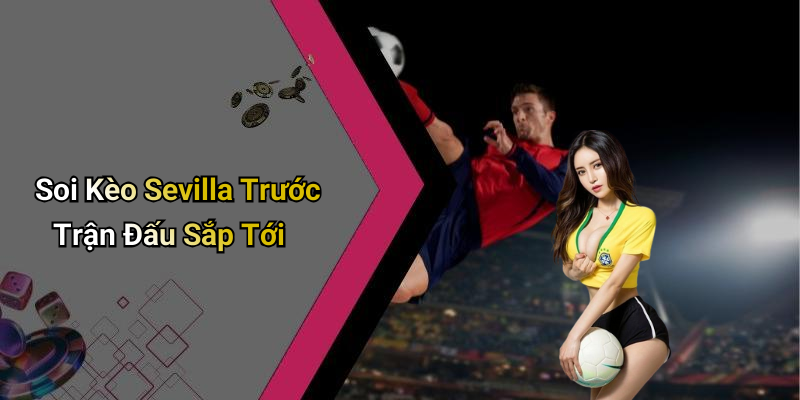 Soi Kèo Sevilla Trước Trận Đấu Sắp Tới