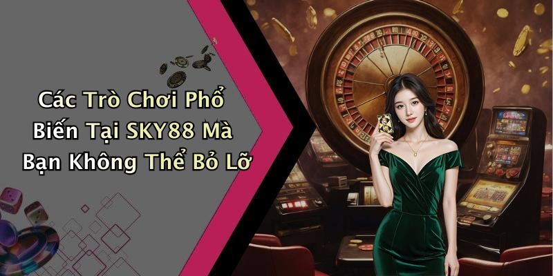 Các Trò Chơi Phổ Biến Tại SKY88 Mà Bạn Không Thể Bỏ Lỡ