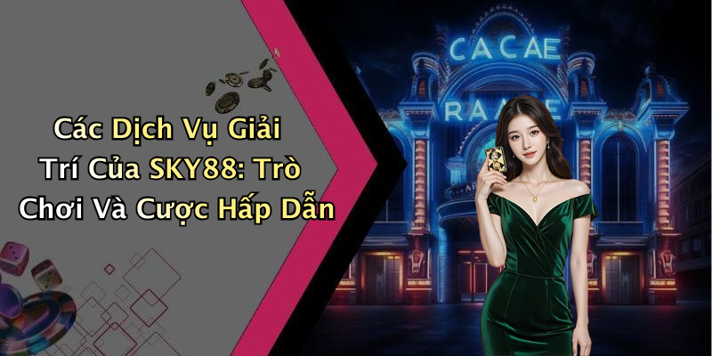 Các Dịch Vụ Giải Trí Của SKY88: Trò Chơi Và Cược Hấp Dẫn