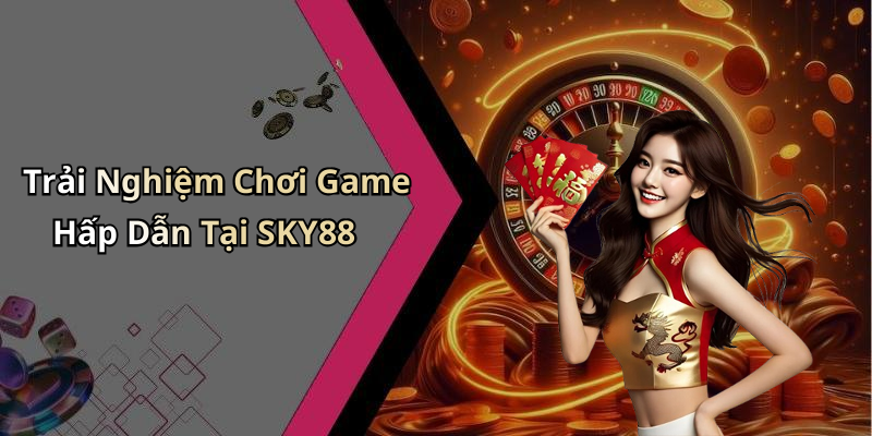 Trải Nghiệm Chơi Game Hấp Dẫn Tại SKY88