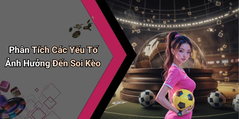 Phân Tích Các Yếu Tố Ảnh Hưởng Đến Soi Kèo