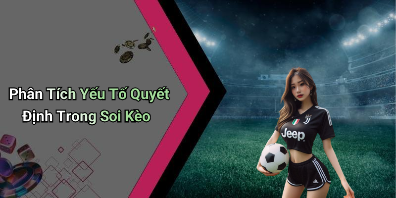 Phân Tích Yếu Tố Quyết Định Trong Soi Kèo