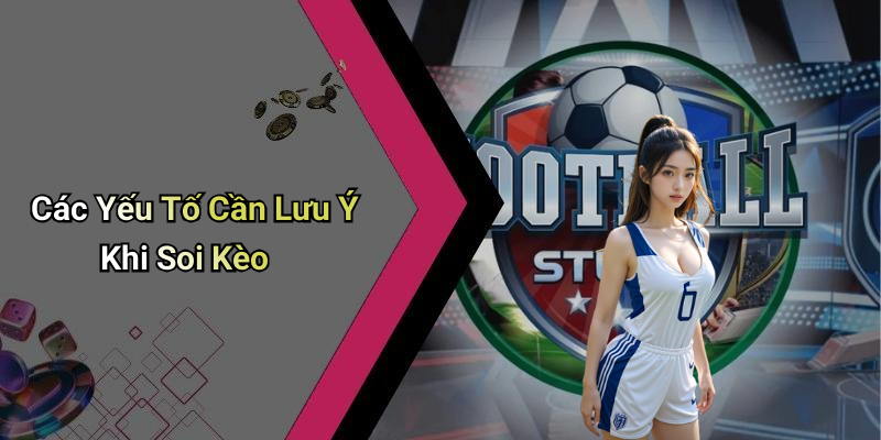 Các Yếu Tố Cần Lưu Ý Khi Soi Kèo